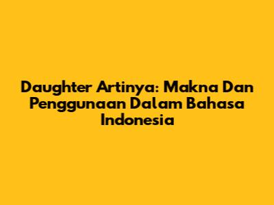 Daughter Artinya: Makna Dan Penggunaan Dalam Bahasa Indonesia