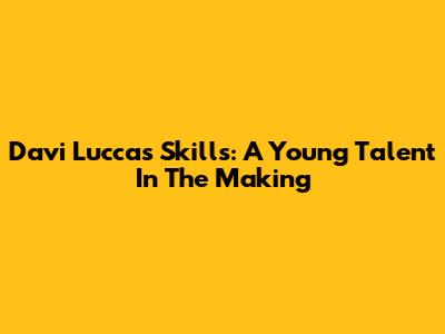 Davi Lucca's Skills: A Young Talent In The Making