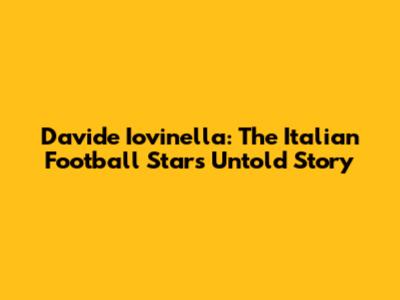 Davide Iovinella: The Italian Football Star's Untold Story