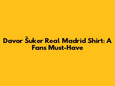 Davor Šuker Real Madrid Shirt: A Fan's Must-Have