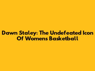 Dawn Staley: The Undefeated Icon Of Women's Basketball
