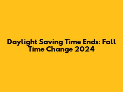 Daylight Saving Time Ends: Fall Time Change 2024