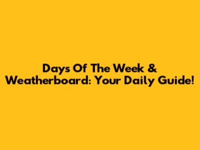 Days Of The Week & Weatherboard: Your Daily Guide!