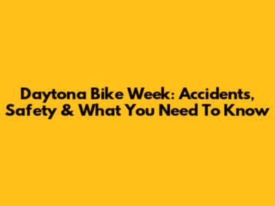 Daytona Bike Week: Accidents, Safety & What You Need To Know