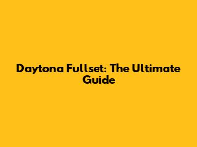 Daytona Fullset: The Ultimate Guide