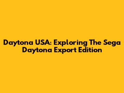 Daytona USA: Exploring The Sega Daytona Export Edition
