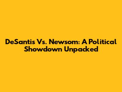 DeSantis Vs. Newsom: A Political Showdown Unpacked