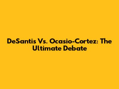 DeSantis Vs. Ocasio-Cortez: The Ultimate Debate