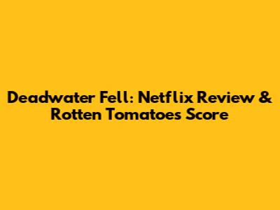 Deadwater Fell: Netflix Review & Rotten Tomatoes Score