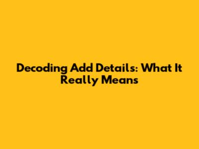 Decoding "Add Details": What It Really Means