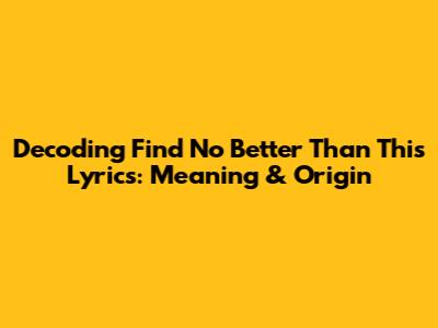 Decoding 'Find No Better Than This Lyrics': Meaning & Origin