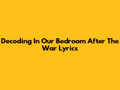 Decoding 'In Our Bedroom After The War' Lyrics