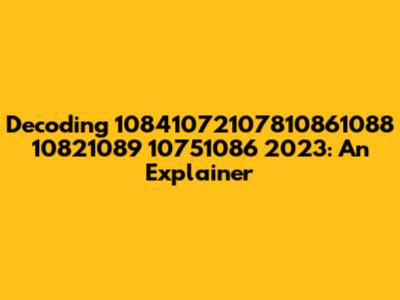 Decoding 10841072107810861088 10821089 10751086 2023: An Explainer