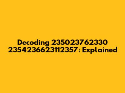 Decoding 235023762330 2354236623112357: Explained