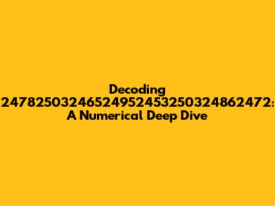 Decoding 24782503246524952453250324862472: A Numerical Deep Dive