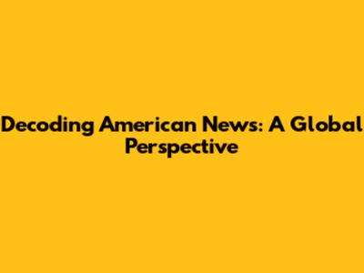Decoding American News: A Global Perspective