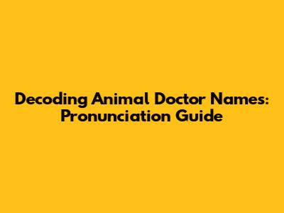 Decoding Animal Doctor Names: Pronunciation Guide