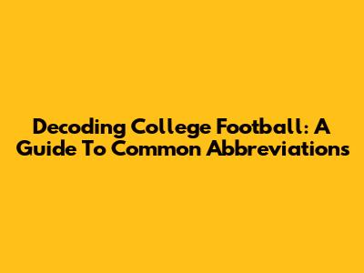 Decoding College Football: A Guide To Common Abbreviations