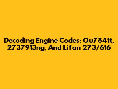 Decoding Engine Codes: Qu7841t, 2737913ng, And Lifan 273/616
