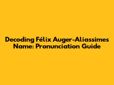 Decoding Félix Auger-Aliassime's Name: Pronunciation Guide