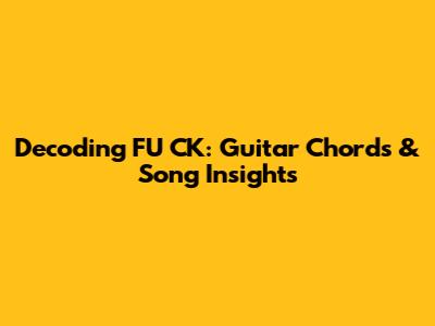 Decoding FU*CK: Guitar Chords & Song Insights