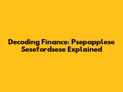 Decoding Finance: Psepapplese Sesefordsese Explained