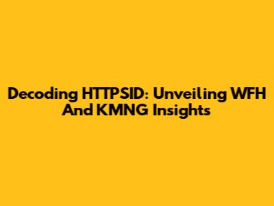 Decoding HTTPSID: Unveiling WFH And KMNG Insights