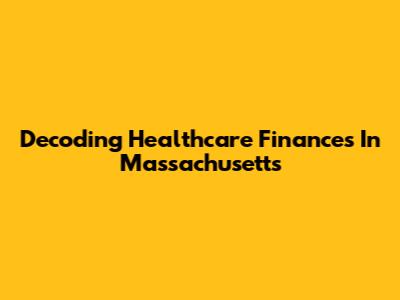 Decoding Healthcare Finances In Massachusetts