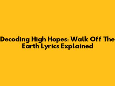 Decoding High Hopes: Walk Off The Earth Lyrics Explained