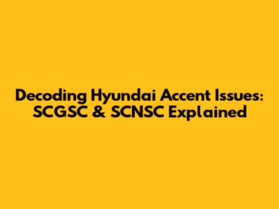 Decoding Hyundai Accent Issues: SCGSC & SCNSC Explained