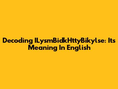 Decoding ILysmBidkHttyBikylse: Its Meaning In English