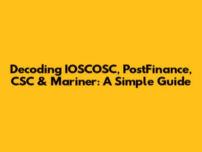 Decoding IOSCOSC, PostFinance, CSC & Mariner: A Simple Guide
