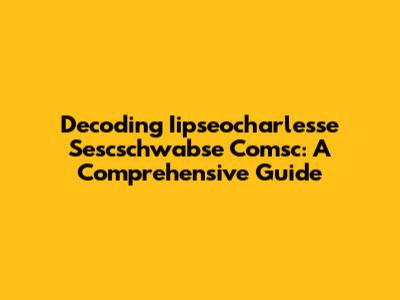 Decoding Iipseocharlesse Sescschwabse Comsc: A Comprehensive Guide