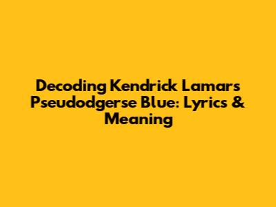 Decoding Kendrick Lamar's "Pseudodgerse Blue": Lyrics & Meaning