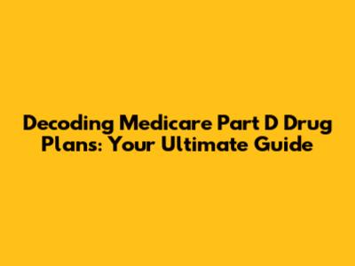 Decoding Medicare Part D Drug Plans: Your Ultimate Guide