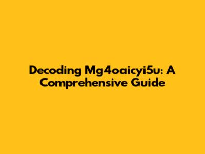 Decoding Mg4oaicyi5u: A Comprehensive Guide