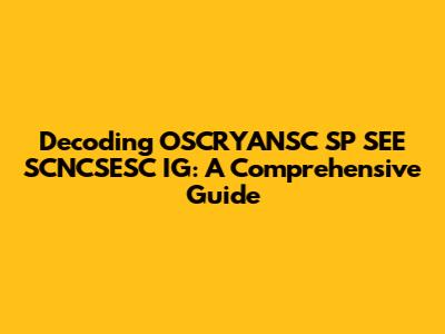 Decoding OSCRYANSC SP SEE SCNCSESC IG: A Comprehensive Guide