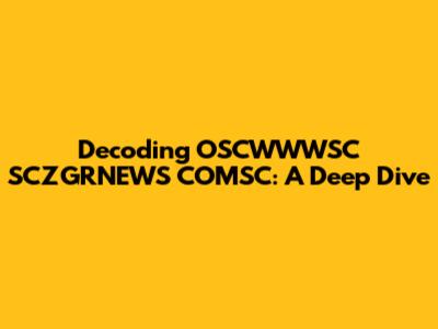 Decoding OSCWWWSC SCZGRNEWS COMSC: A Deep Dive