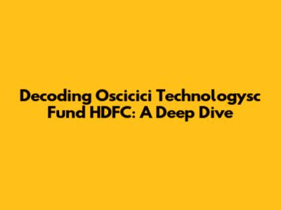Decoding Oscicici Technologysc Fund HDFC: A Deep Dive