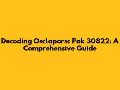 Decoding Osclaporsc Pak 30822: A Comprehensive Guide