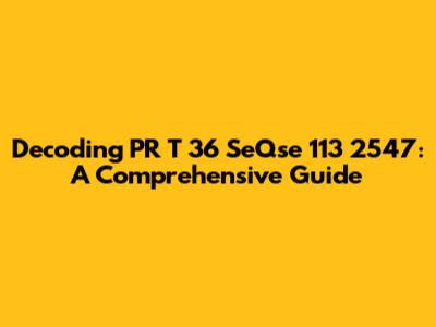 Decoding PR T 36 SeQse 113 2547: A Comprehensive Guide