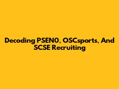 Decoding PSEN0, OSCsports, And SCSE Recruiting