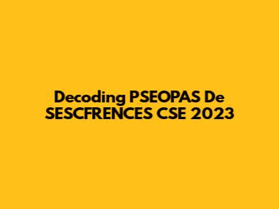 Decoding PSEOPAS De SESCFRENCES CSE 2023