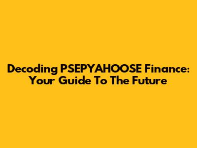 Decoding PSEPYAHOOSE Finance: Your Guide To The Future