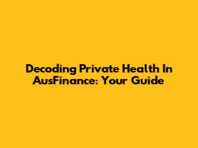 Decoding Private Health In AusFinance: Your Guide