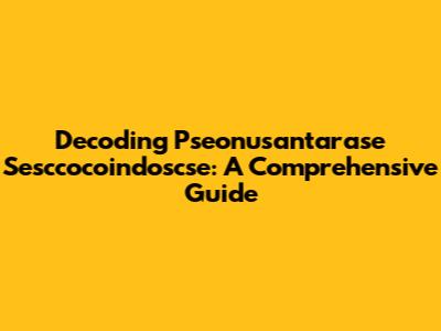 Decoding Pseonusantarase Sesccocoindoscse: A Comprehensive Guide