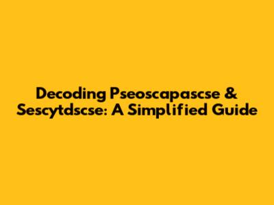 Decoding Pseoscapascse & Sescytdscse: A Simplified Guide