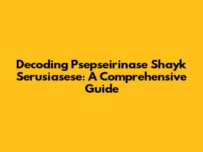 Decoding Psepseirinase Shayk Serusiasese: A Comprehensive Guide