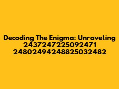 Decoding The Enigma: Unraveling 2437247225092471 24802494248825032482