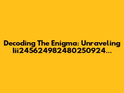 Decoding The Enigma: Unraveling Iii245624982480250924...